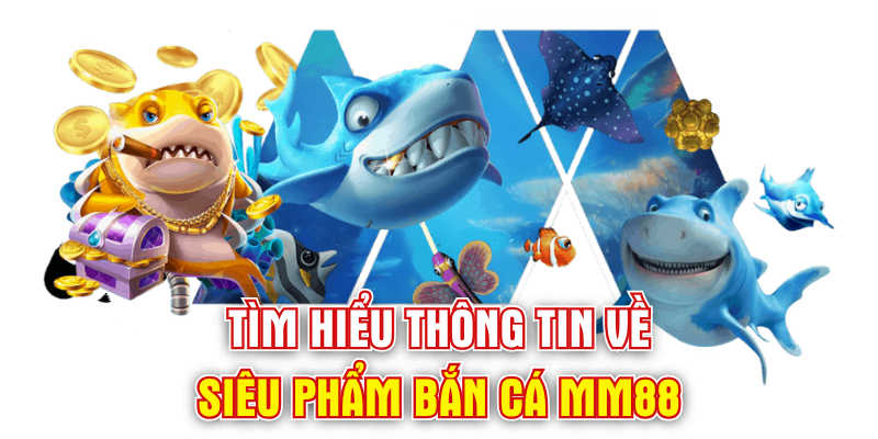 Bắn cá mm88 tìm hiểu thông tin 